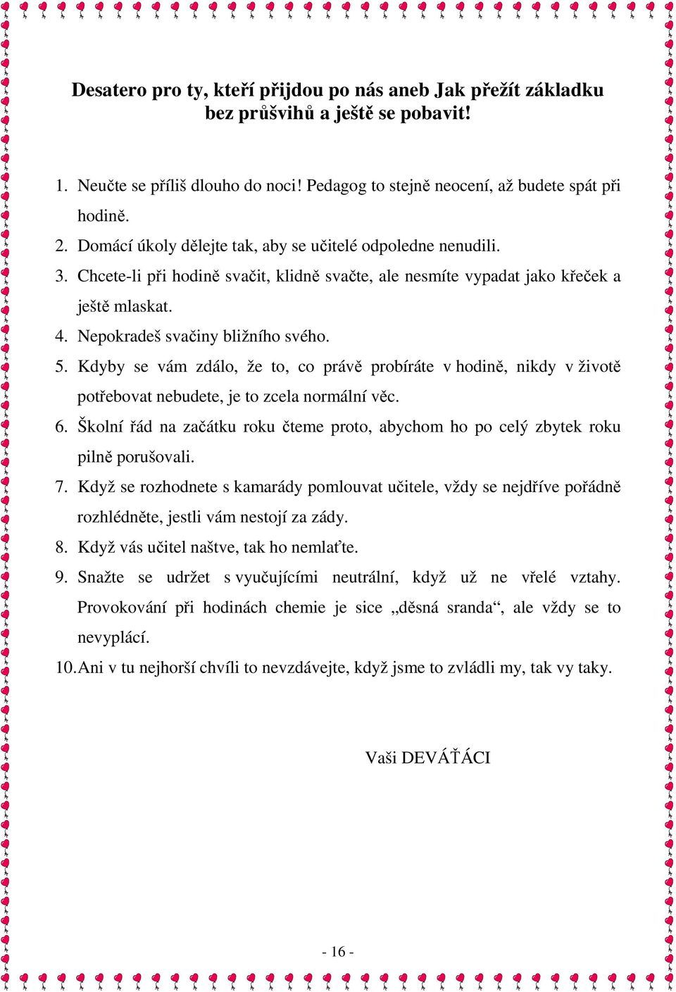 Kdyby se vám zdálo, že to, co právě probíráte v hodině, nikdy v životě potřebovat nebudete, je to zcela normální věc. 6.