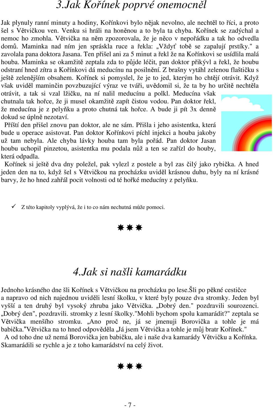 " a zavolala pana doktora Jasana. Ten přišel ani za 5 minut a řekl že na Kořínkovi se usídlila malá houba.