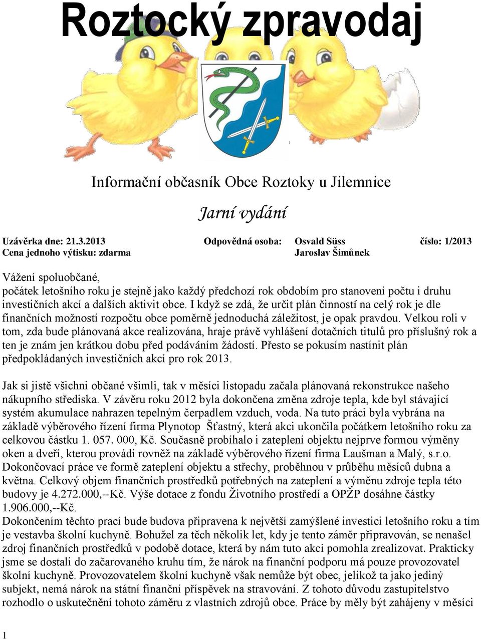 i druhu investičních akcí a dalších aktivit obce. I kdyţ se zdá, ţe určit plán činností na celý rok je dle finančních moţností rozpočtu obce poměrně jednoduchá záleţitost, je opak pravdou.