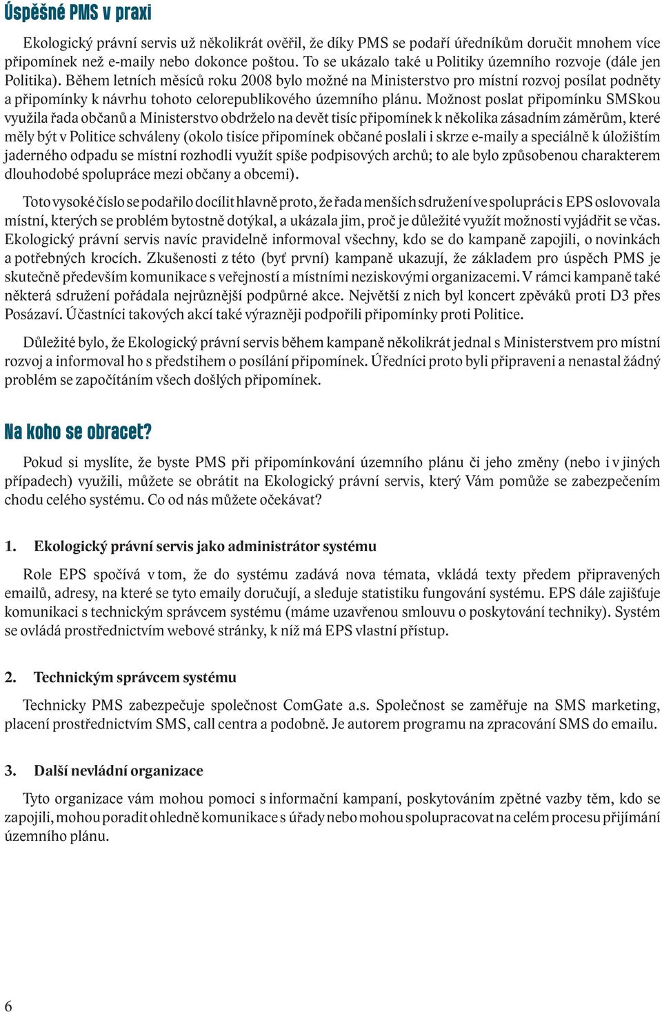 Během letních měsíců roku 2008 bylo možné na Ministerstvo pro místní rozvoj posílat podněty a připomínky k návrhu tohoto celorepublikového územního plánu.