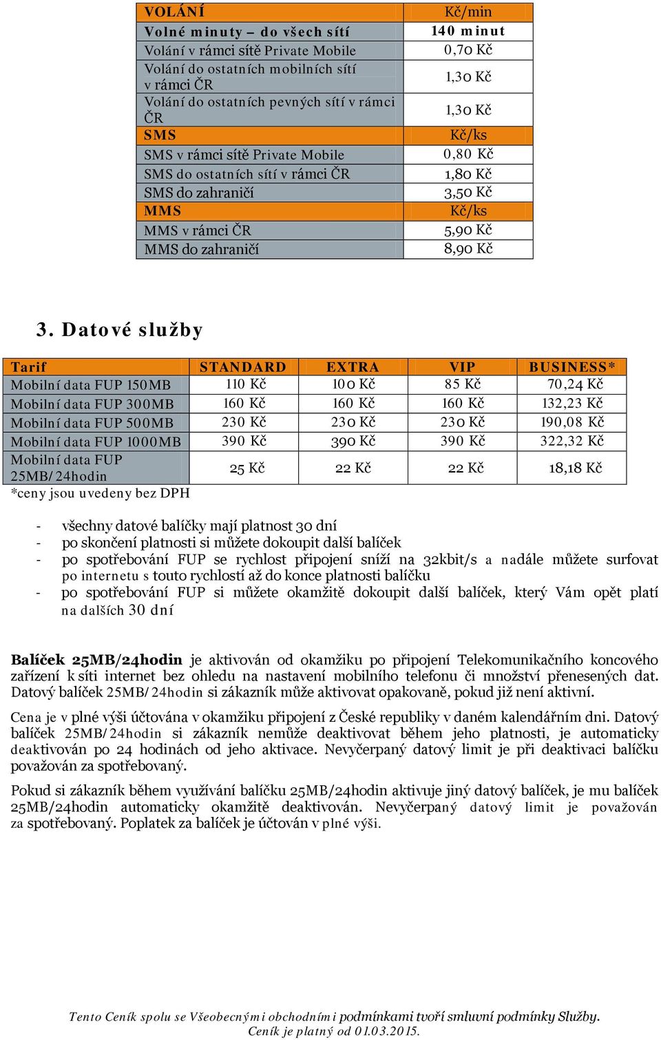 Datové služby Tarif STANDARD EXTRA VIP BUSINESS* Mobilní data FUP 150MB 110 Kč 100 Kč 85 Kč 70,24 Kč Mobilní data FUP 300MB 160 Kč 160 Kč 160 Kč 132,23 Kč Mobilní data FUP 500MB 230 Kč 230 Kč 230 Kč