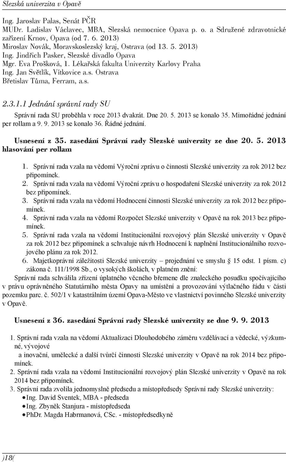 Jan Světlík, Vítkovice a.s. Ostrava Břetislav Tůma, Ferram, a.s. 2.3.1.1 Jednání správní rady SU Správní rada SU proběhla v roce 2013 dvakrát. Dne 20. 5. 2013 se konalo 35.