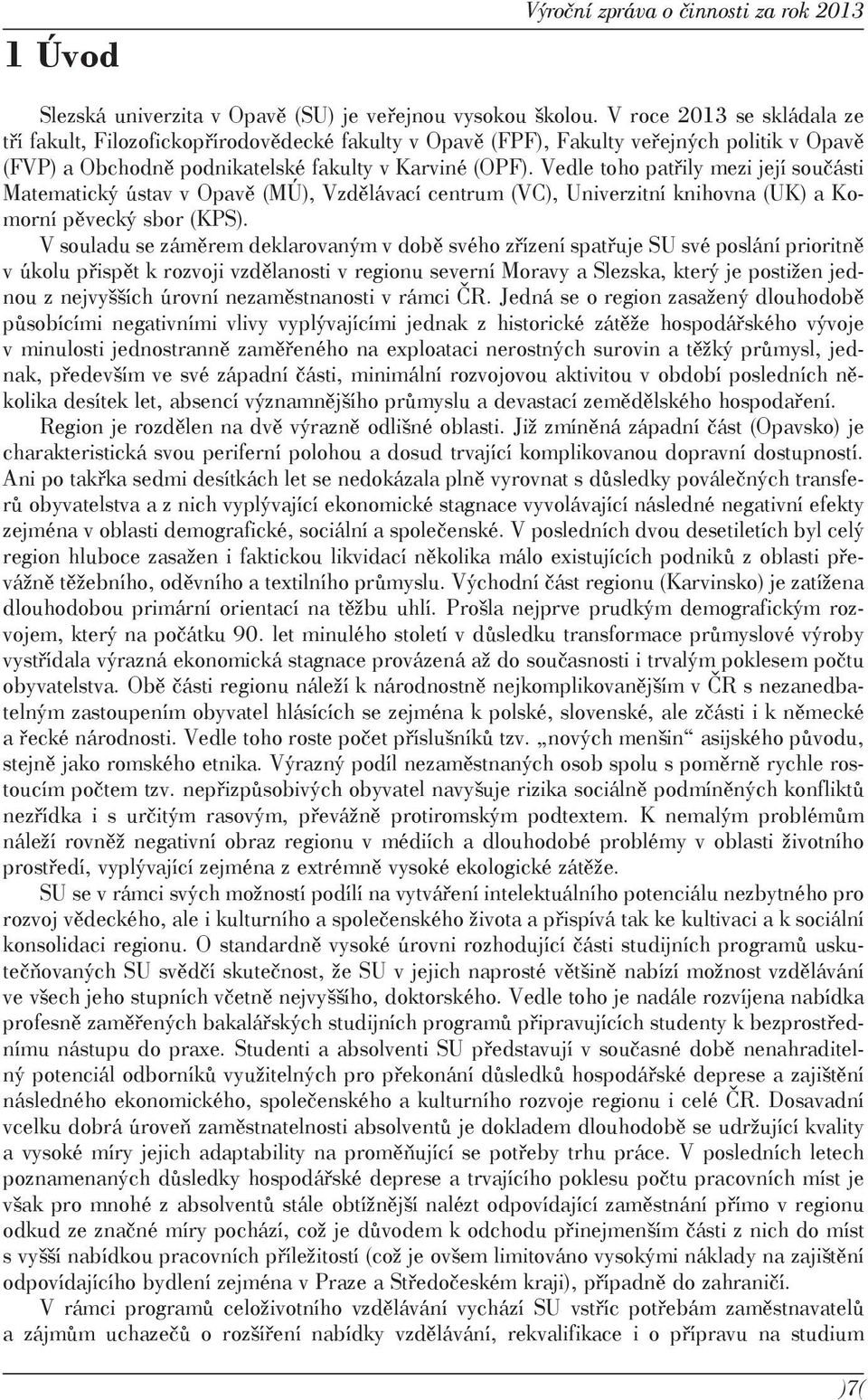 Vedle toho patřily mezi její součásti Matematický ústav v Opavě (MÚ), Vzdělávací centrum (VC), Univerzitní knihovna (UK) a Komorní pěvecký sbor (KPS).