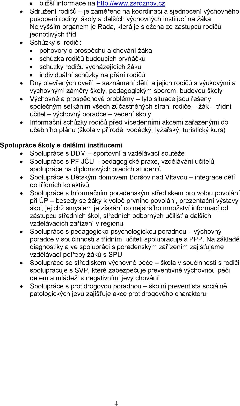 žáků individuální schůzky na přání rodičů Dny otevřených dveří seznámení dětí a jejich rodičů s výukovými a výchovnými záměry školy, pedagogickým sborem, budovou školy Výchovné a prospěchové problémy