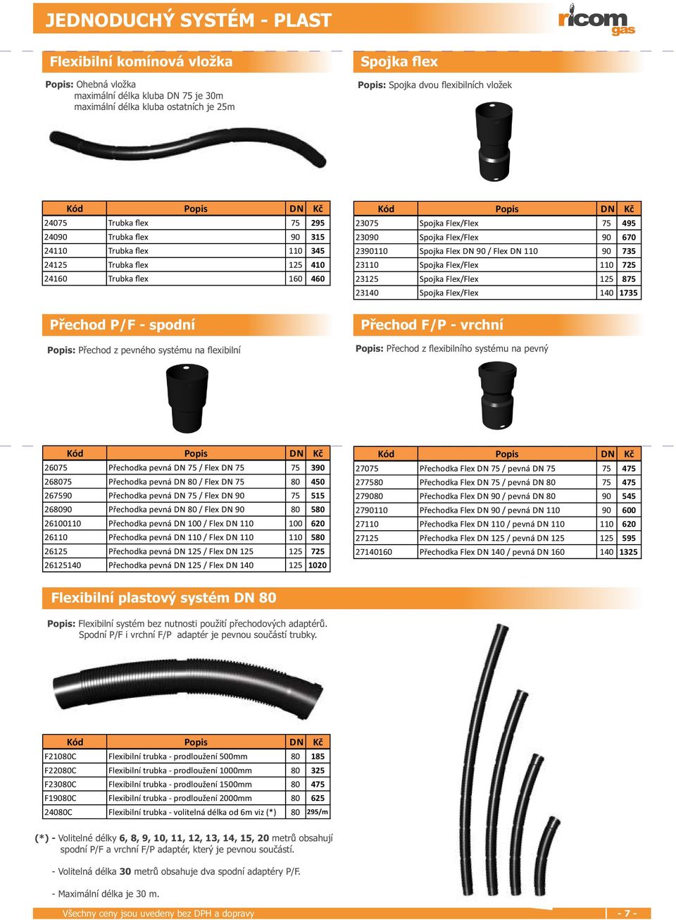 Spojka Flex DN 90 / Flex DN 110 90 735 23110 Spojka Flex/Flex 110 725 23125 Spojka Flex/Flex 125 875 23140 Spojka Flex/Flex 140 1735 Přechod P/F - spodní Popis: Přechod z pevného systému na