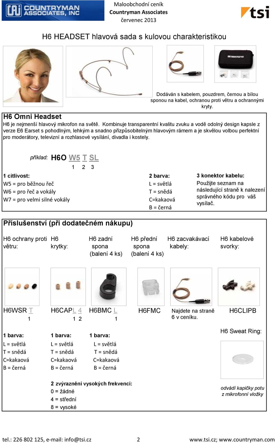 Kombinuje transparentní kvalitu zvuku a vodě odolný design kapsle z verze E6 Earset s pohodlným, lehkým a snadno přizpůsobitelným hlavovým rámem a je skvělou volbou perfektní pro moderátory,