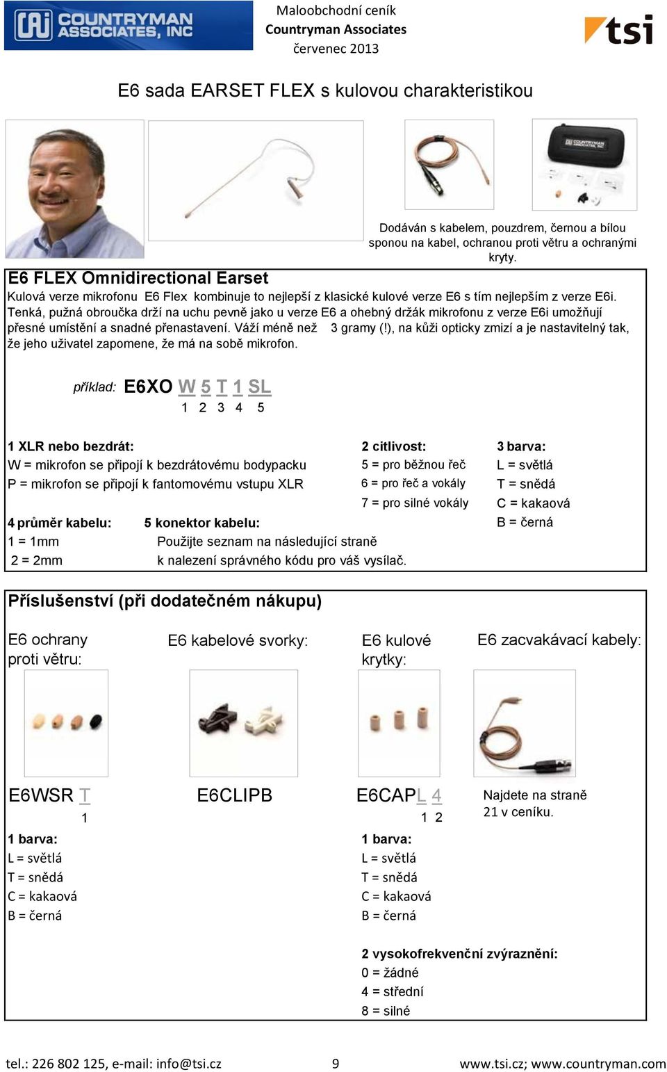 Tenká, pužná obroučka drží na uchu pevně jako u verze E6 a ohebný držák mikrofonu z verze E6i umožňují přesné umístění a snadné přenastavení. Váží méně než 3 gramy (!