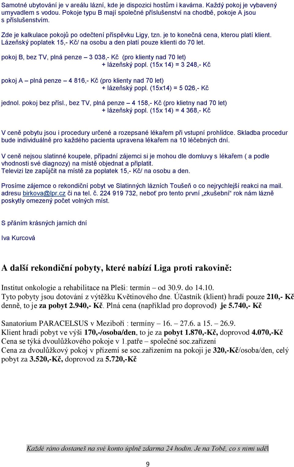 pokoj B, bez TV, plná penze 3 038,- Kč (pro klienty nad 70 let) + lázeňský popl. (15x 14) = 3 248,- Kč pokoj A plná penze 4 816,- Kč (pro klienty nad 70 let) + lázeňský popl.