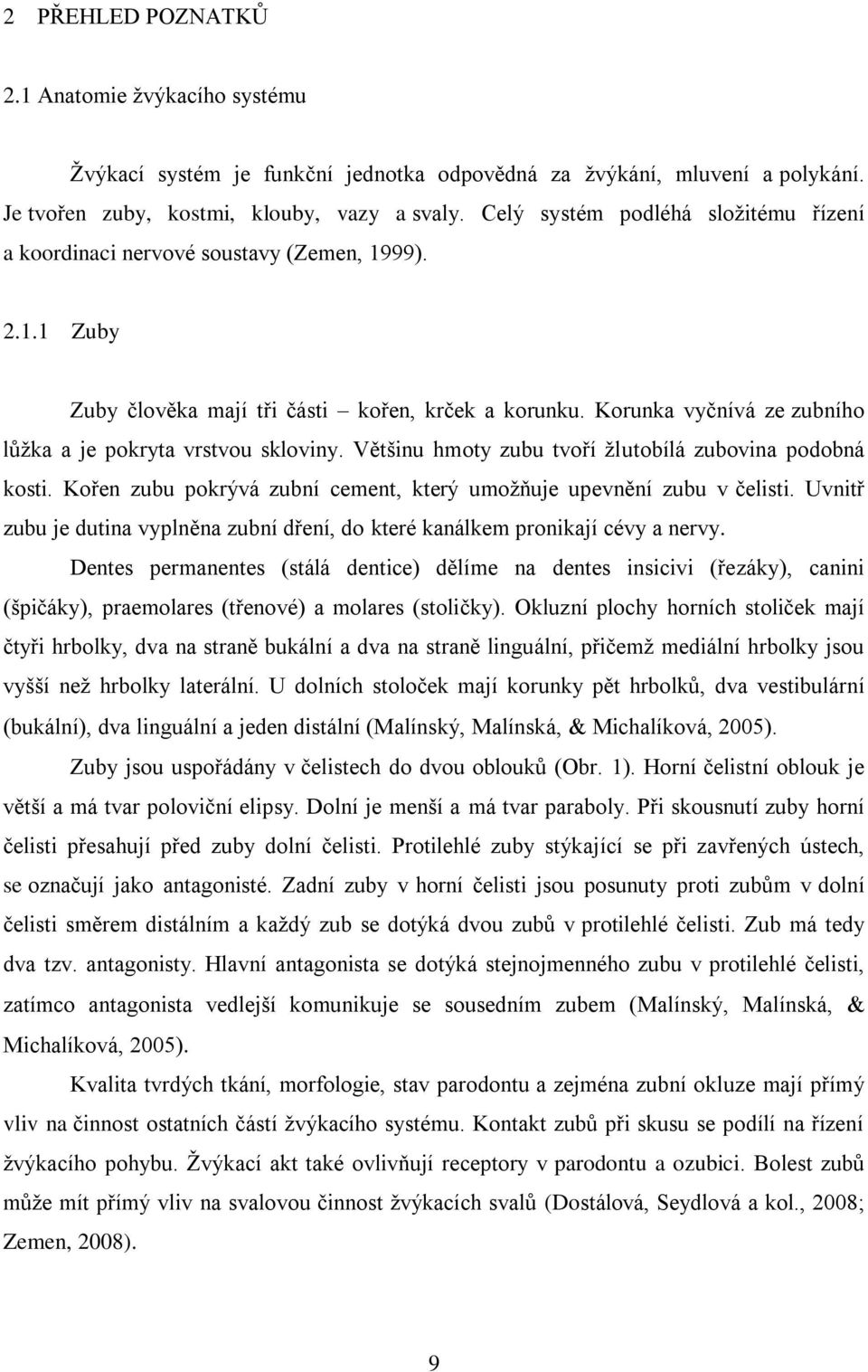 Korunka vyčnívá ze zubního lůžka a je pokryta vrstvou skloviny. Většinu hmoty zubu tvoří žlutobílá zubovina podobná kosti. Kořen zubu pokrývá zubní cement, který umožňuje upevnění zubu v čelisti.