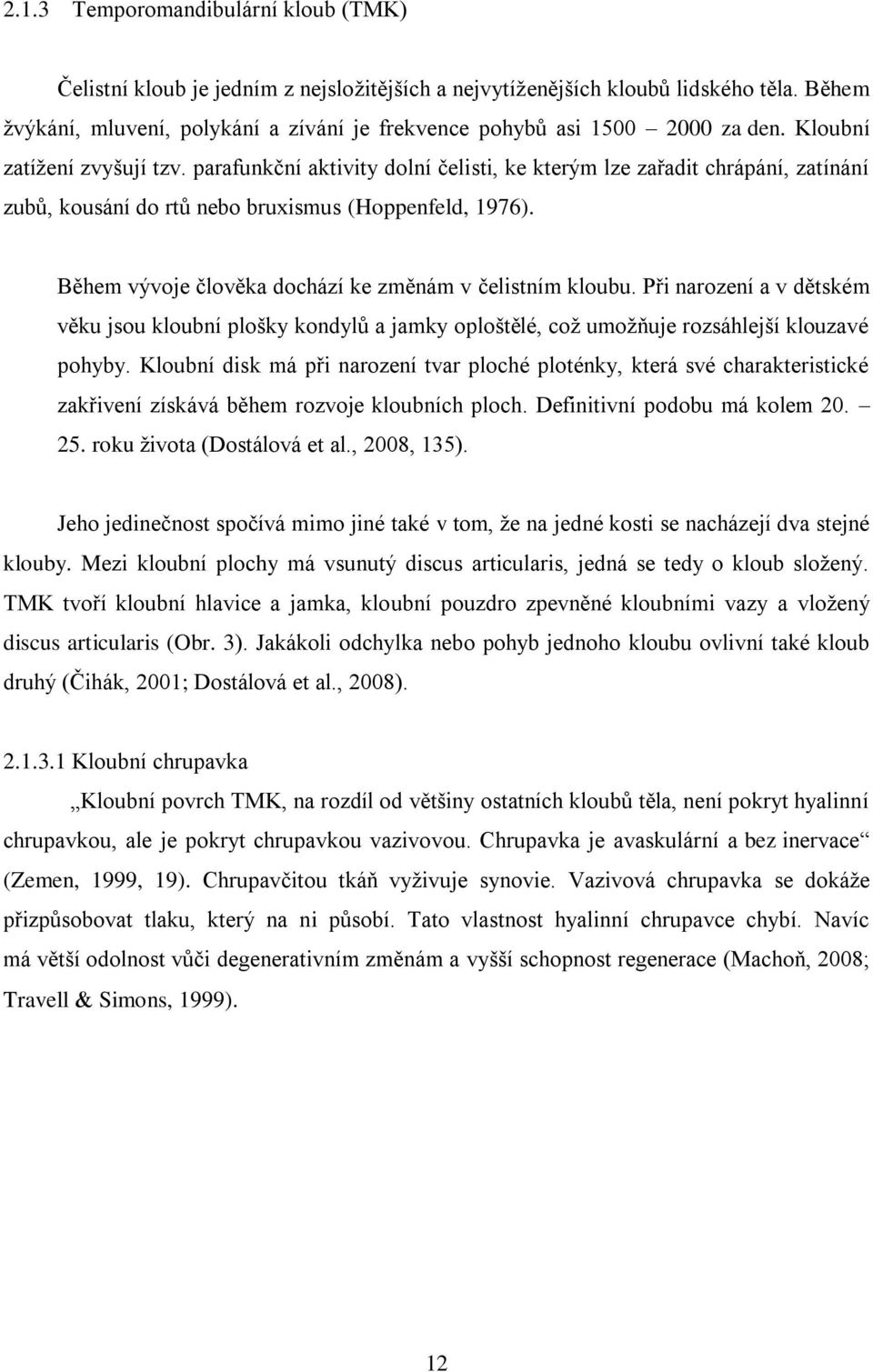 parafunkční aktivity dolní čelisti, ke kterým lze zařadit chrápání, zatínání zubů, kousání do rtů nebo bruxismus (Hoppenfeld, 1976). Během vývoje člověka dochází ke změnám v čelistním kloubu.