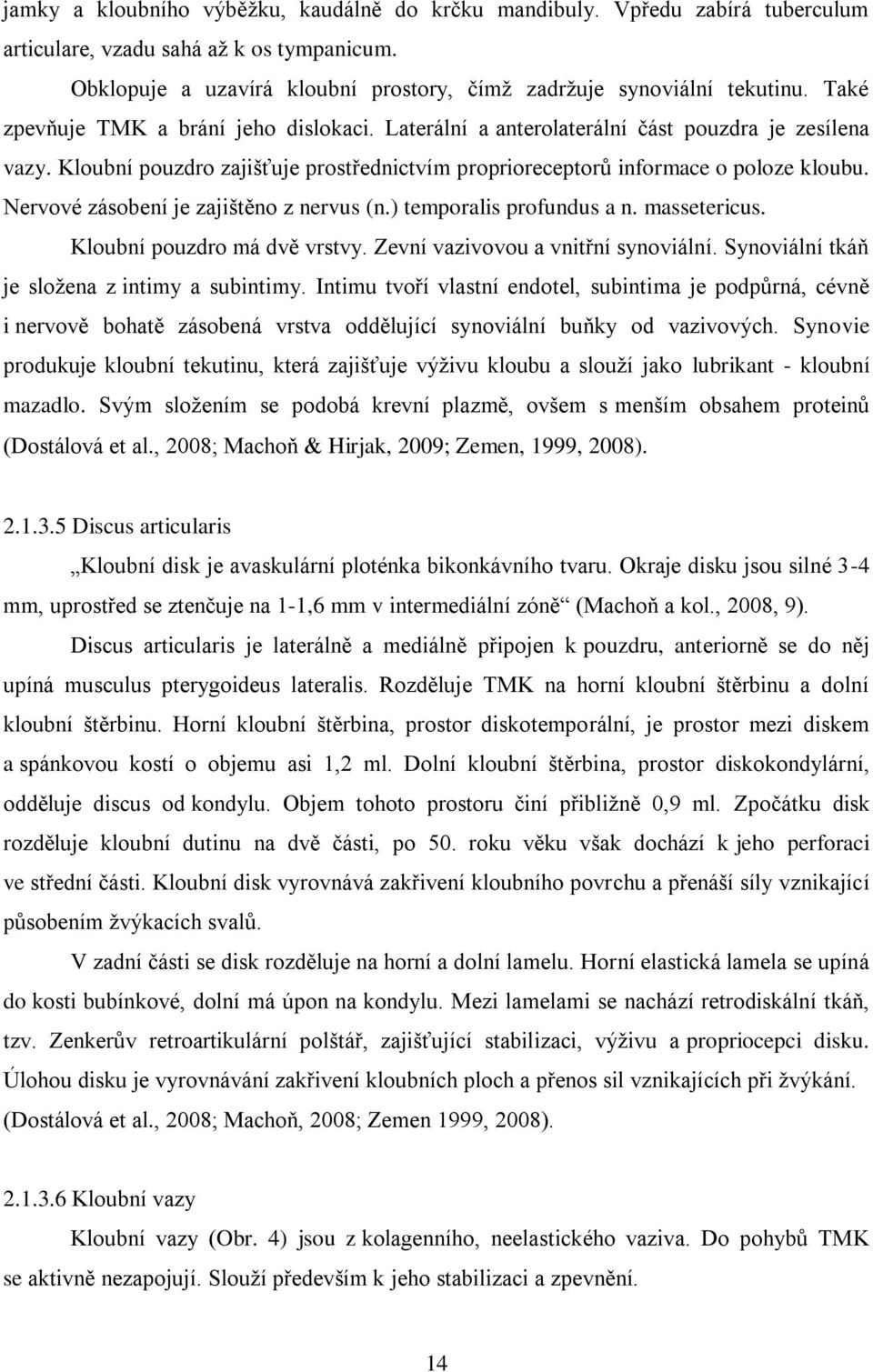 Nervové zásobení je zajištěno z nervus (n.) temporalis profundus a n. massetericus. Kloubní pouzdro má dvě vrstvy. Zevní vazivovou a vnitřní synoviální.