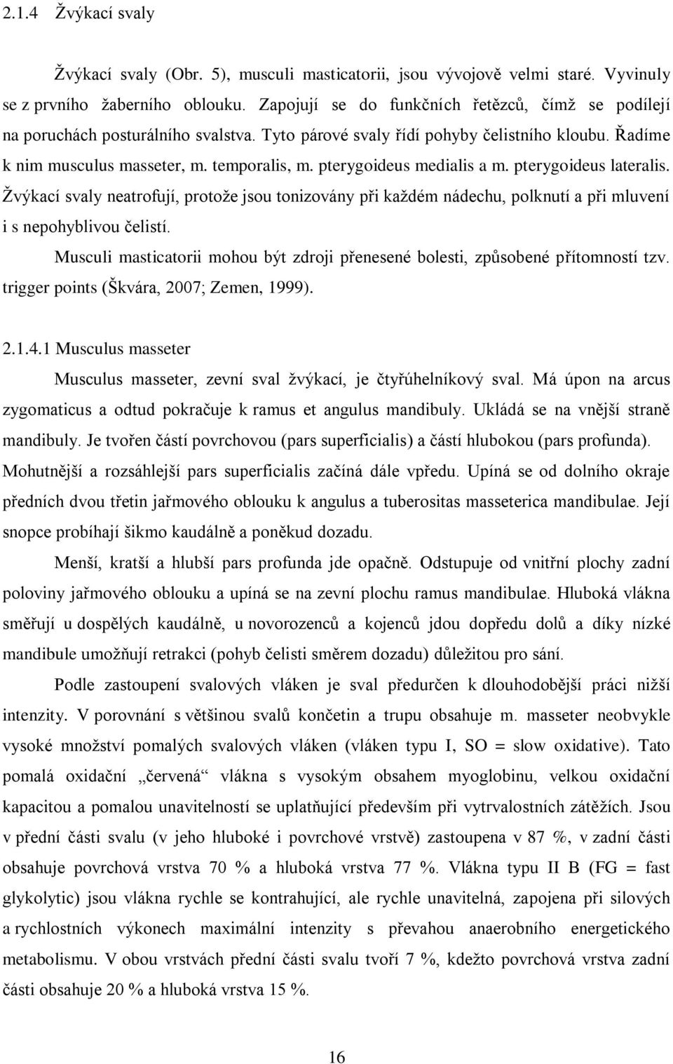 pterygoideus medialis a m. pterygoideus lateralis. Žvýkací svaly neatrofují, protože jsou tonizovány při každém nádechu, polknutí a při mluvení i s nepohyblivou čelistí.