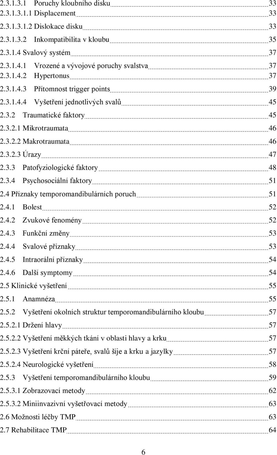 3.3 Patofyziologické faktory 48 2.3.4 Psychosociální faktory 51 2.4 Příznaky temporomandibulárních poruch 51 2.4.1 Bolest 52 2.4.2 Zvukové fenomény 52 2.4.3 Funkční změny 53 2.4.4 Svalové příznaky 53 2.