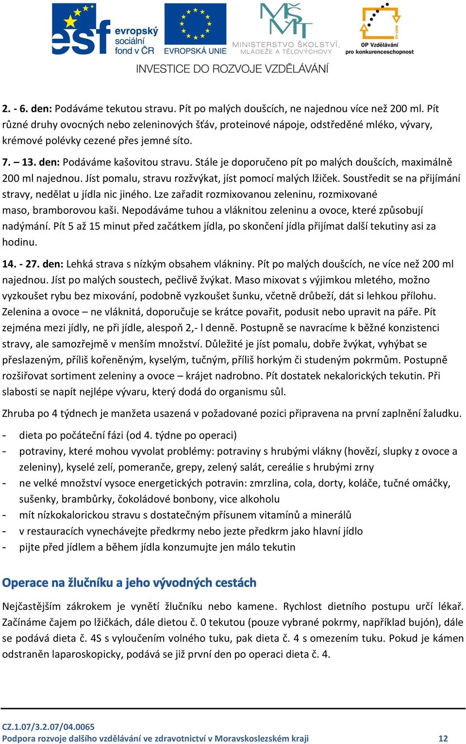 Stále je doporučeno pít po malých doušcích, maximálně 200 ml najednou. Jíst pomalu, stravu rozžvýkat, jíst pomocí malých lžiček. Soustředit se na přijímání stravy, nedělat u jídla nic jiného.