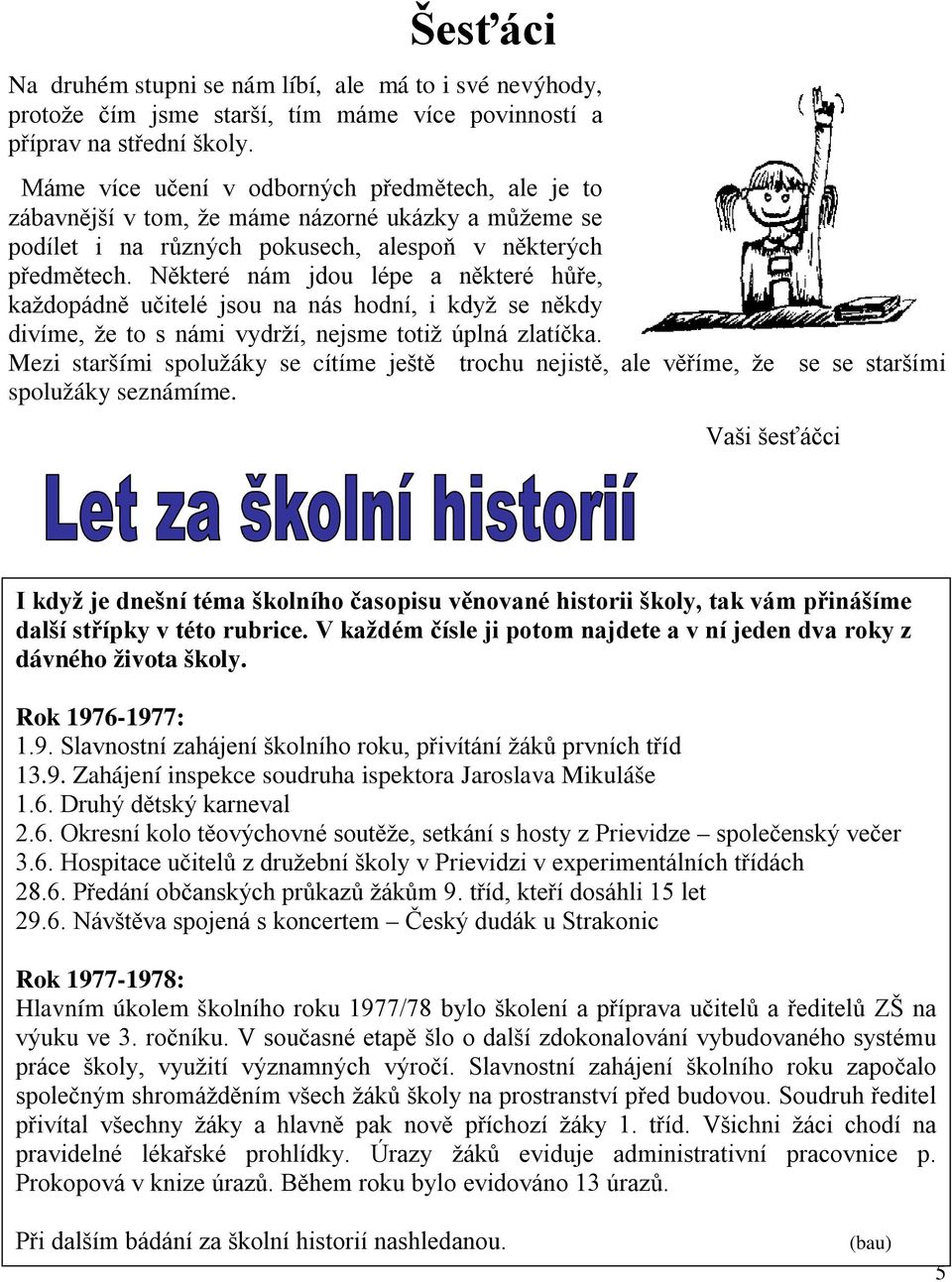 Některé nám jdou lépe a některé hůře, každopádně učitelé jsou na nás hodní, i když se někdy divíme, že to s námi vydrží, nejsme totiž úplná zlatíčka.