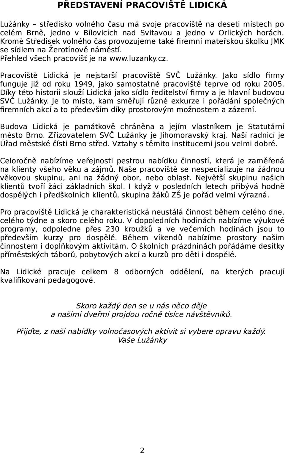 Pracoviště Lidická je nejstarší pracoviště SVČ Lužánky. Jako sídlo firmy funguje již od roku 1949, jako samostatné pracoviště teprve od roku 2005.