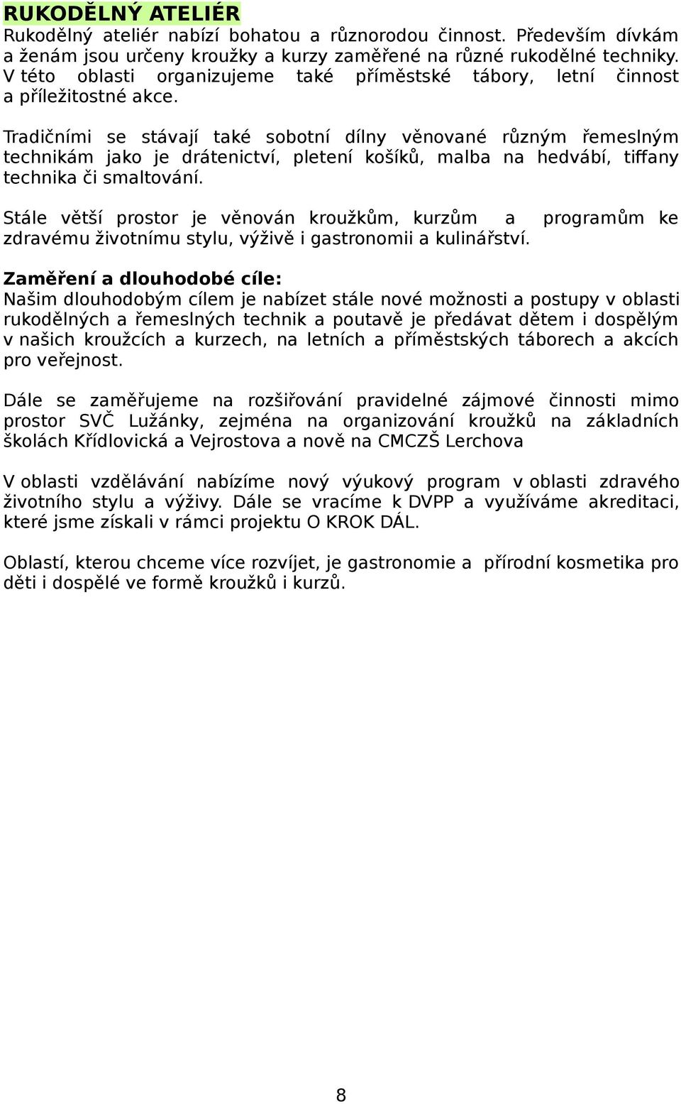 Tradičními se stávají také sobotní dílny věnované různým řemeslným technikám jako je drátenictví, pletení košíků, malba na hedvábí, tiffany technika či smaltování.