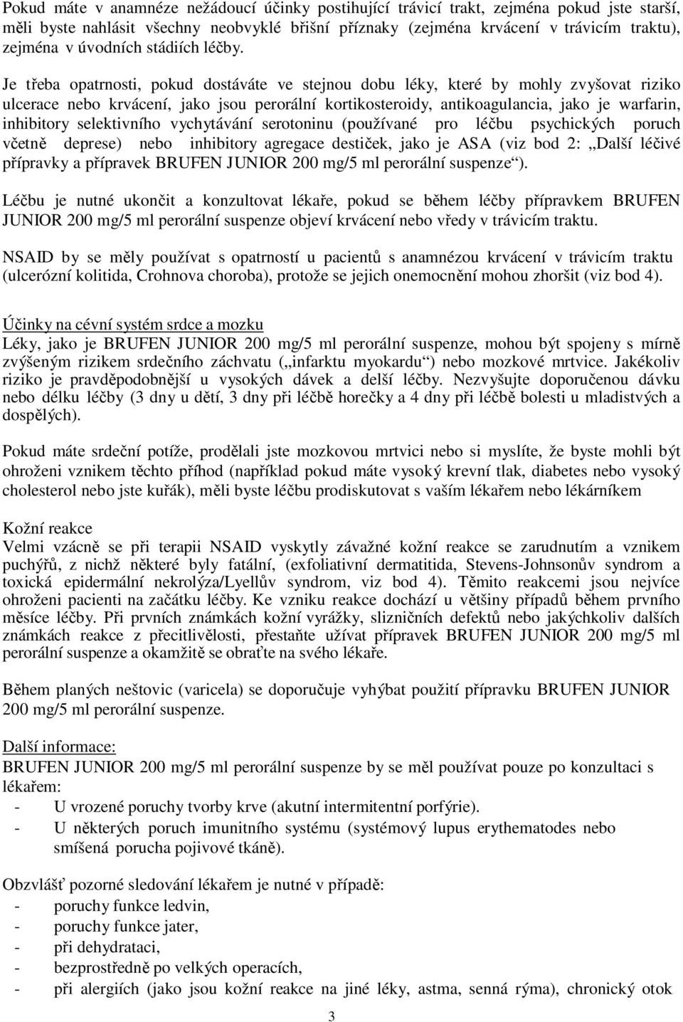 Je třeba opatrnosti, pokud dostáváte ve stejnou dobu léky, které by mohly zvyšovat riziko ulcerace nebo krvácení, jako jsou perorální kortikosteroidy, antikoagulancia, jako je warfarin, inhibitory