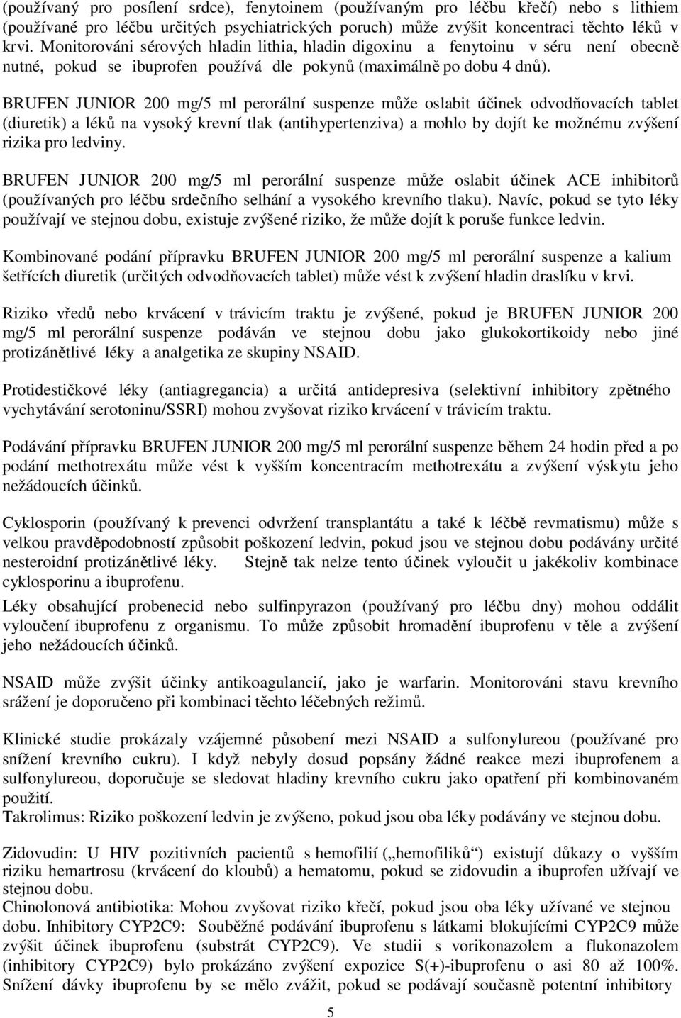 BRUFEN JUNIOR 200 mg/5 ml perorální suspenze může oslabit účinek odvodňovacích tablet (diuretik) a léků na vysoký krevní tlak (antihypertenziva) a mohlo by dojít ke možnému zvýšení rizika pro ledviny.