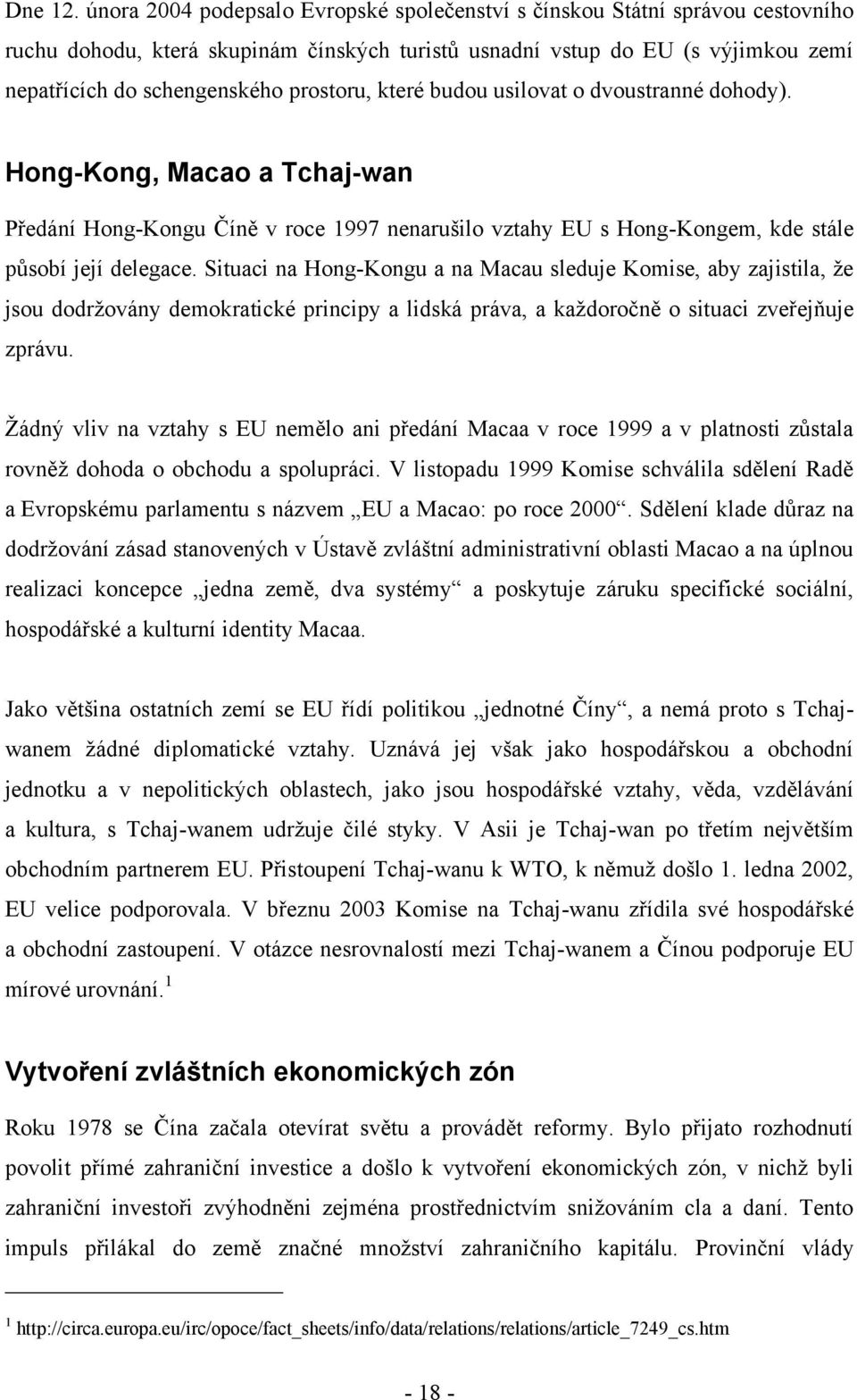 prostoru, které budou usilovat o dvoustranné dohody). Hong-Kong, Macao a Tchaj-wan Předání Hong-Kongu Číně v roce 1997 nenarušilo vztahy EU s Hong-Kongem, kde stále působí její delegace.