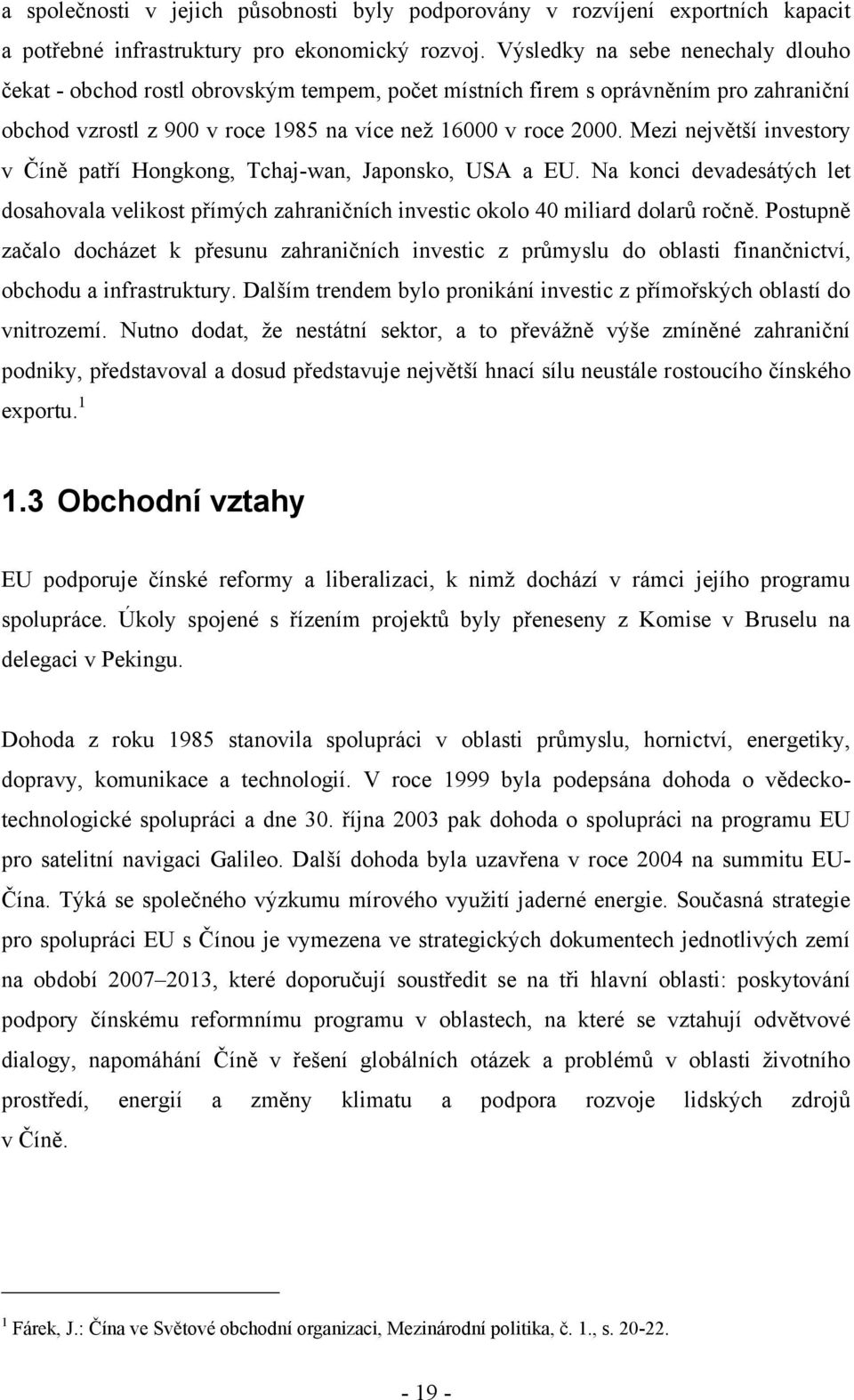 Mezi největší investory v Číně patří Hongkong, Tchaj-wan, Japonsko, USA a EU. Na konci devadesátých let dosahovala velikost přímých zahraničních investic okolo 40 miliard dolarů ročně.