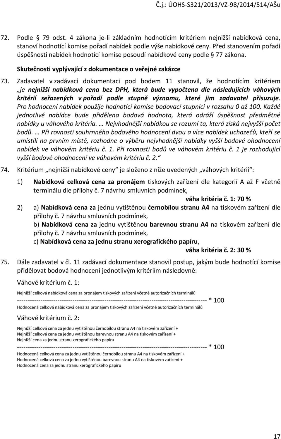 Zadavatel v zadávací dokumentaci pod bodem 11 stanovil, že hodnotícím kritériem je nejnižší nabídková cena bez DPH, která bude vypočtena dle následujících váhových kritérií seřazených v pořadí podle