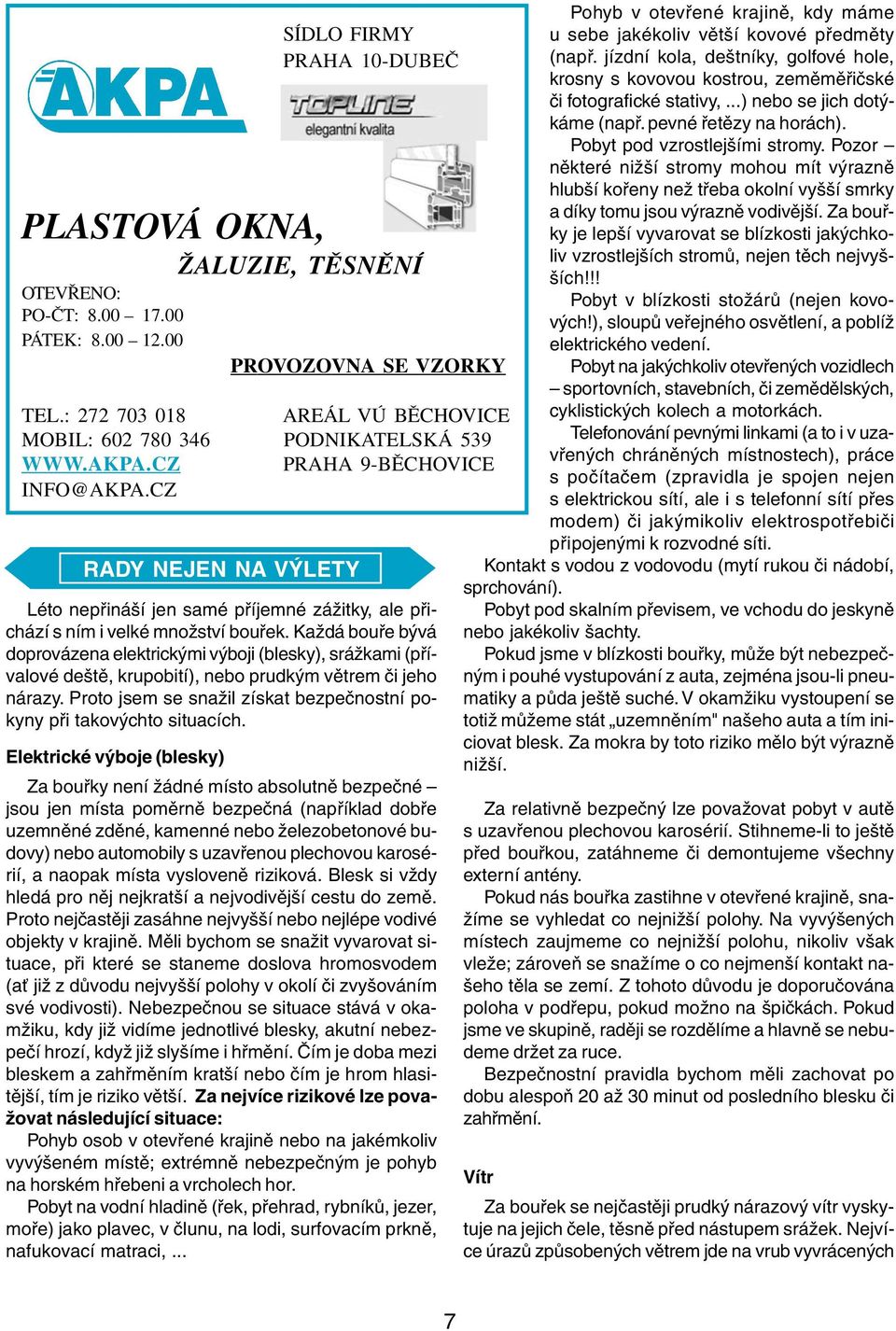 Každá bouře bývá doprovázena elektrickými výboji (blesky), srážkami (přívalové deště, krupobití), nebo prudkým větrem či jeho nárazy.