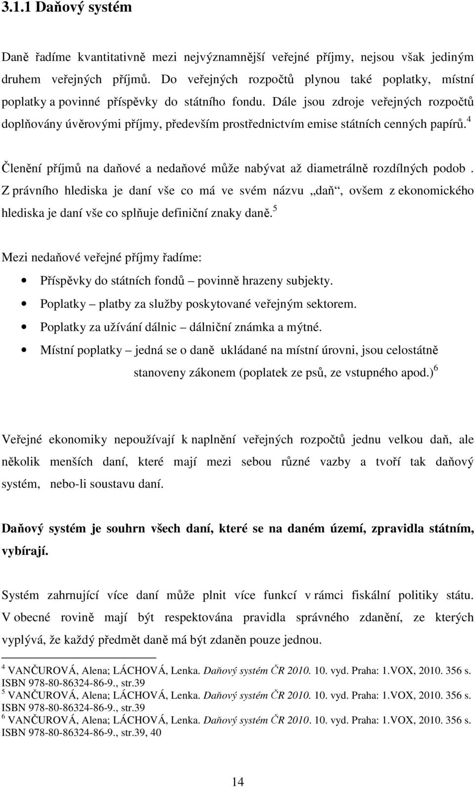 Dále jsou zdroje veřejných rozpočtů doplňovány úvěrovými příjmy, především prostřednictvím emise státních cenných papírů.