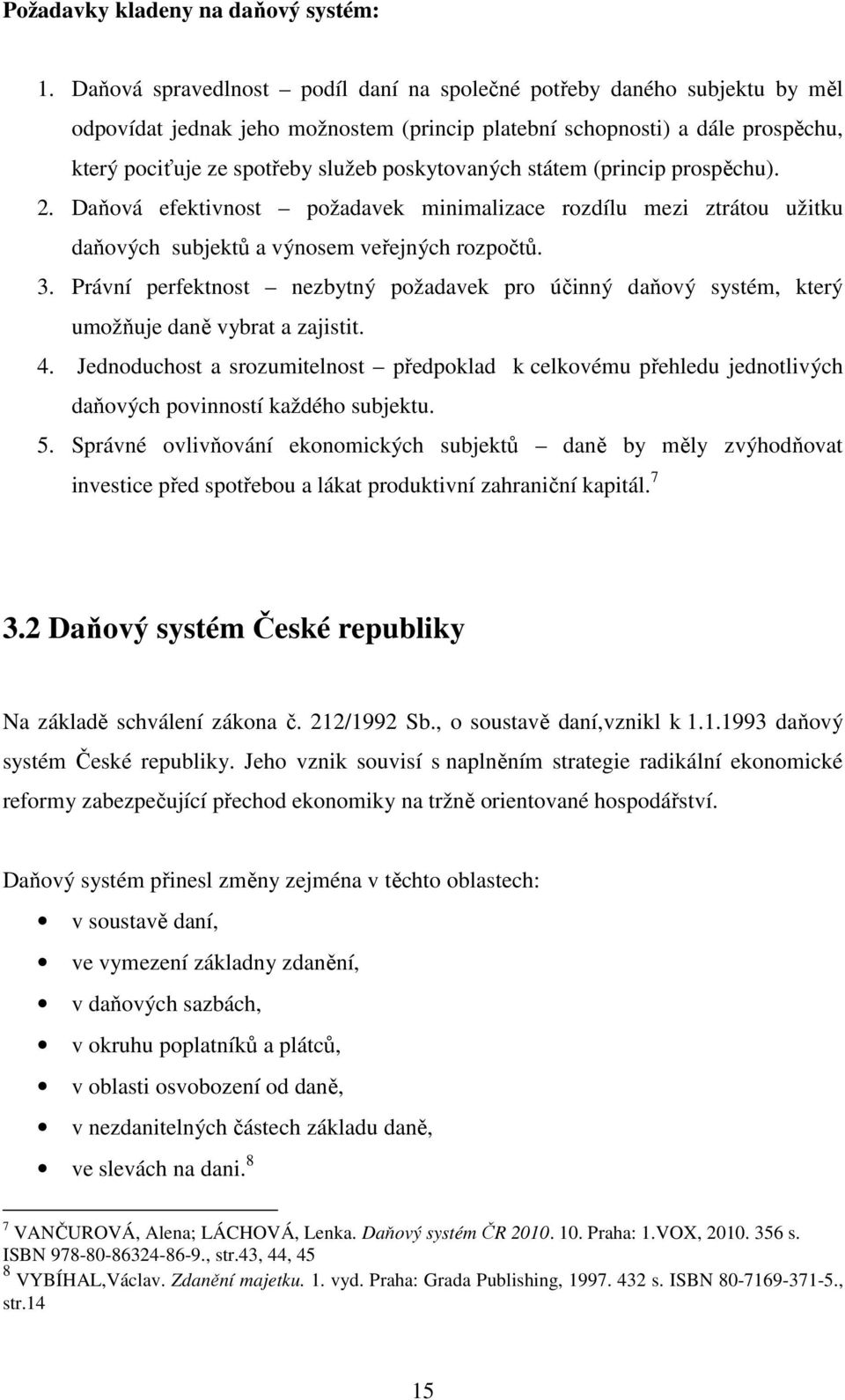 poskytovaných státem (princip prospěchu). 2. Daňová efektivnost požadavek minimalizace rozdílu mezi ztrátou užitku daňových subjektů a výnosem veřejných rozpočtů. 3.