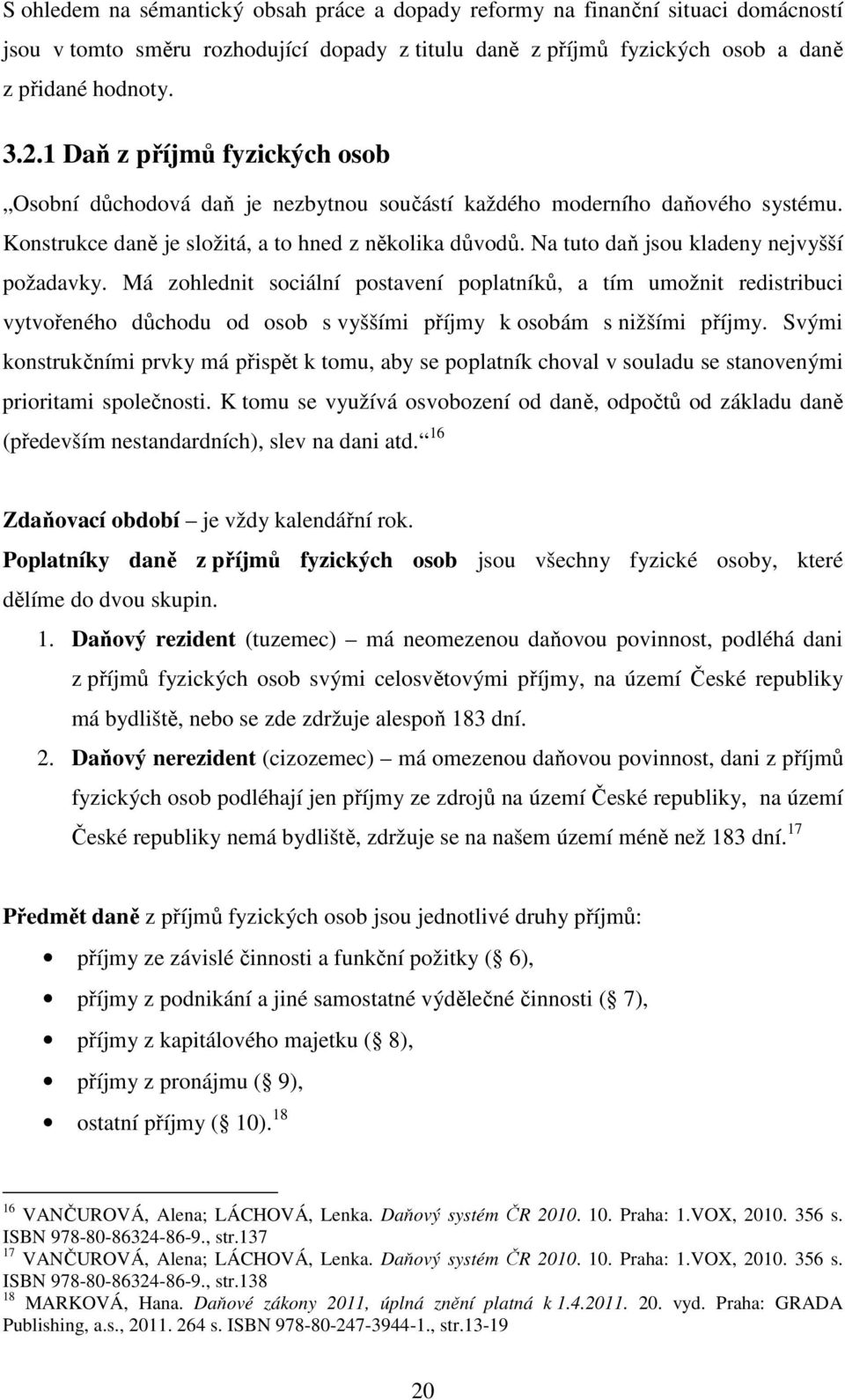 Na tuto daň jsou kladeny nejvyšší požadavky. Má zohlednit sociální postavení poplatníků, a tím umožnit redistribuci vytvořeného důchodu od osob s vyššími příjmy k osobám s nižšími příjmy.