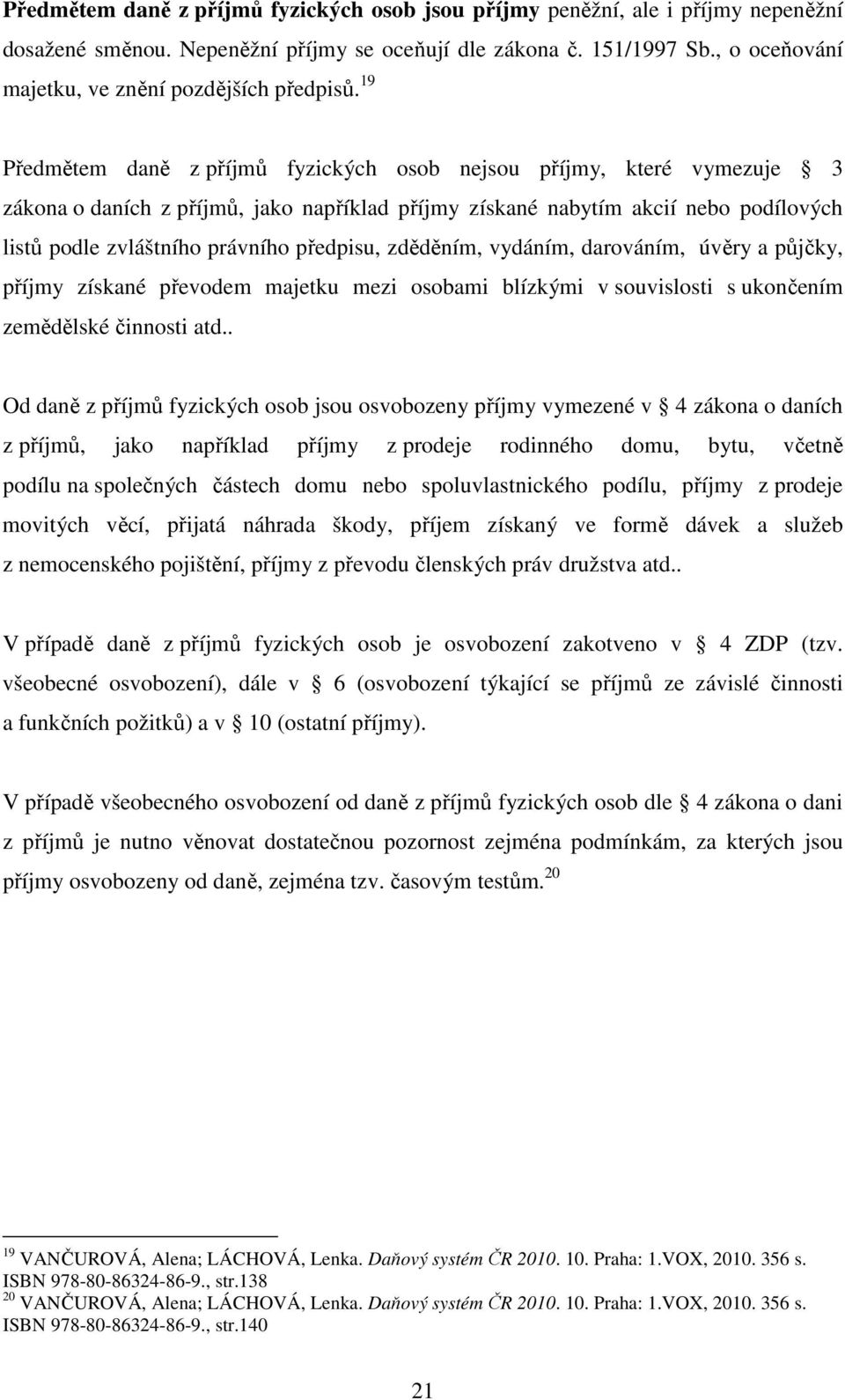 19 Předmětem daně z příjmů fyzických osob nejsou příjmy, které vymezuje 3 zákona o daních z příjmů, jako například příjmy získané nabytím akcií nebo podílových listů podle zvláštního právního