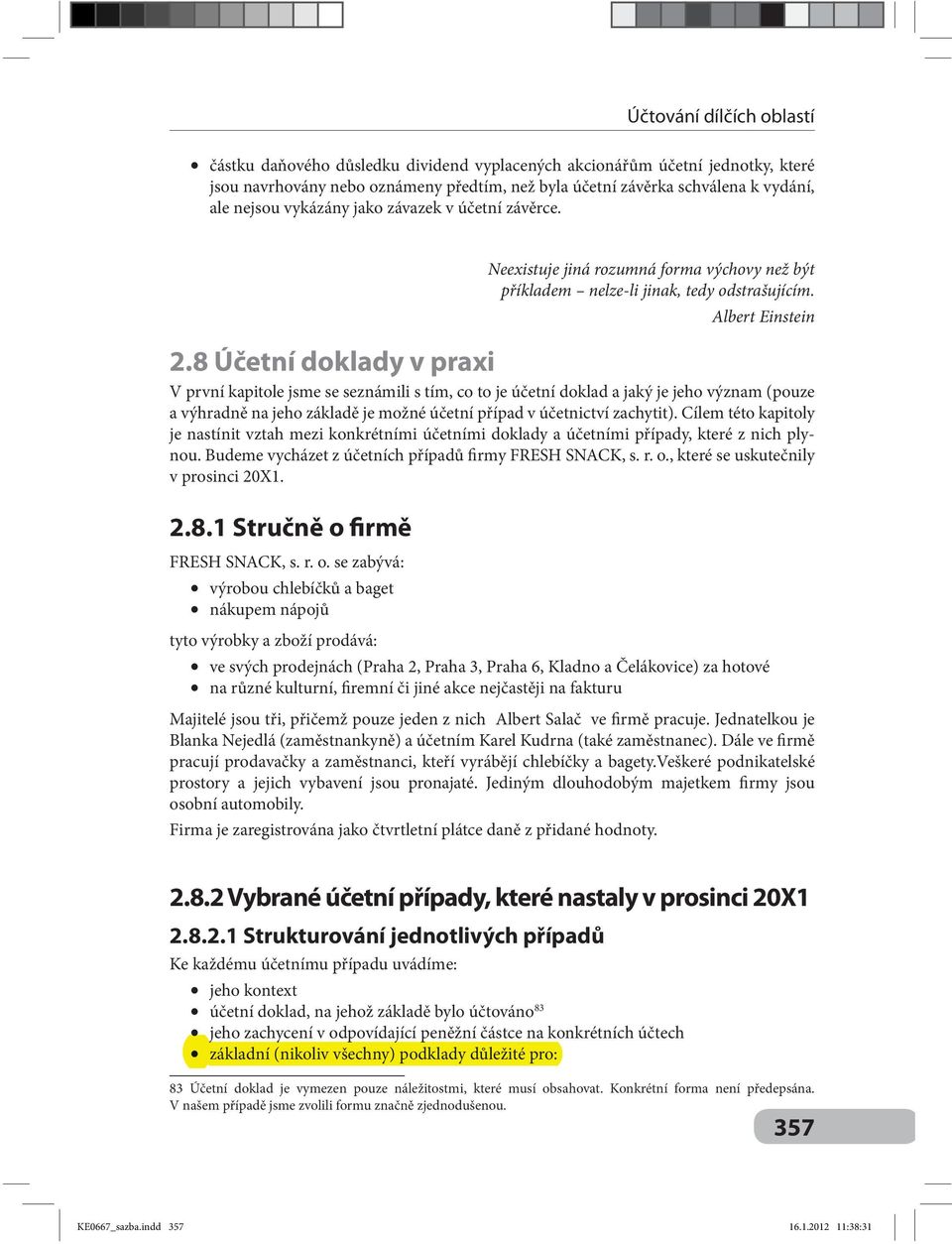 8 Účetní doklady v praxi V první kapitole jsme se seznámili s tím, co to je účetní doklad a jaký je jeho význam (pouze a výhradně na jeho základě je možné účetní případ v účetnictví zachytit).