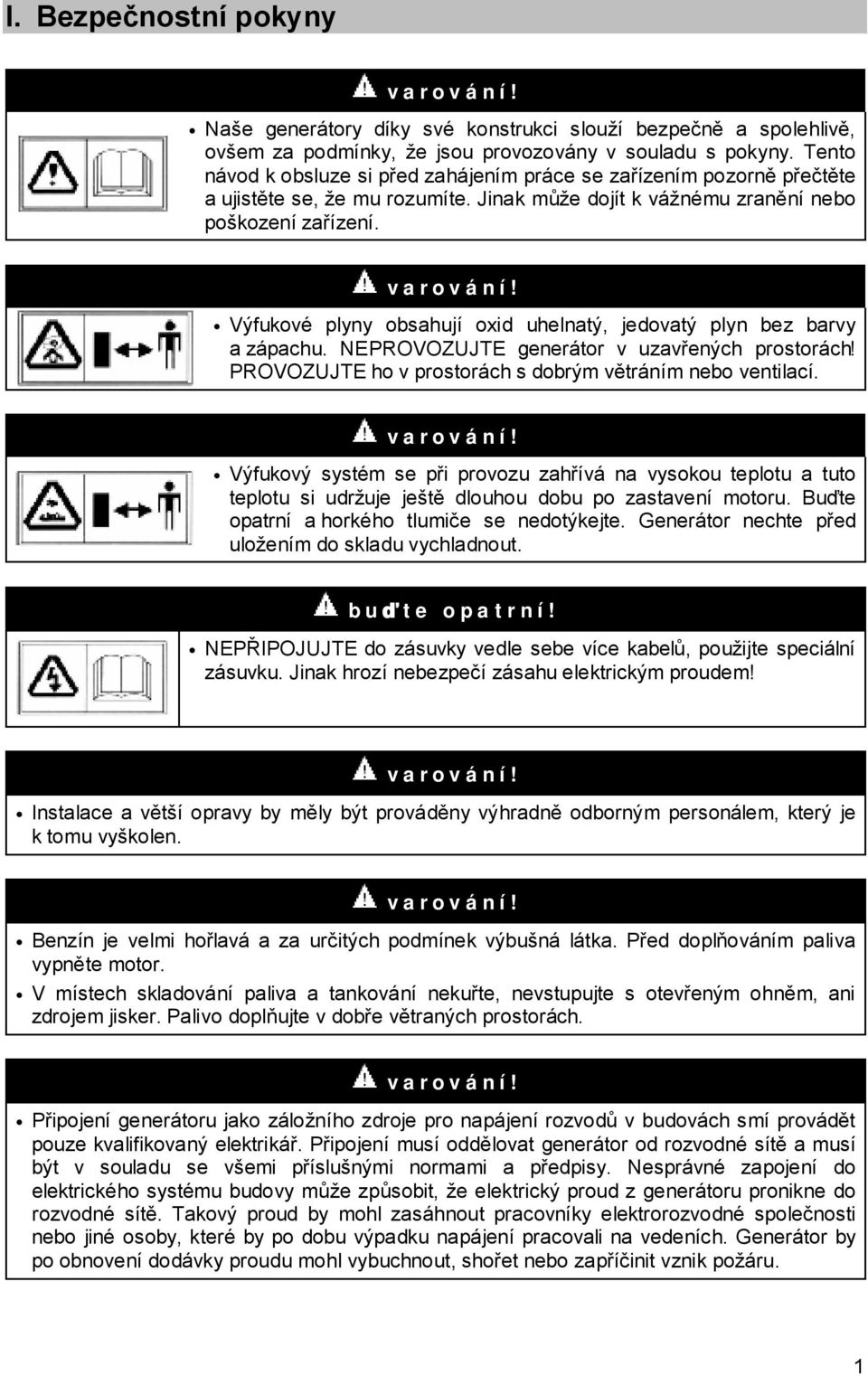 Výfukové plyny obsahují oxid uhelnatý, jedovatý plyn bez barvy a zápachu. NEPROVOZUJTE generátor v uzavřených prostorách! PROVOZUJTE ho v prostorách s dobrým větráním nebo ventilací.