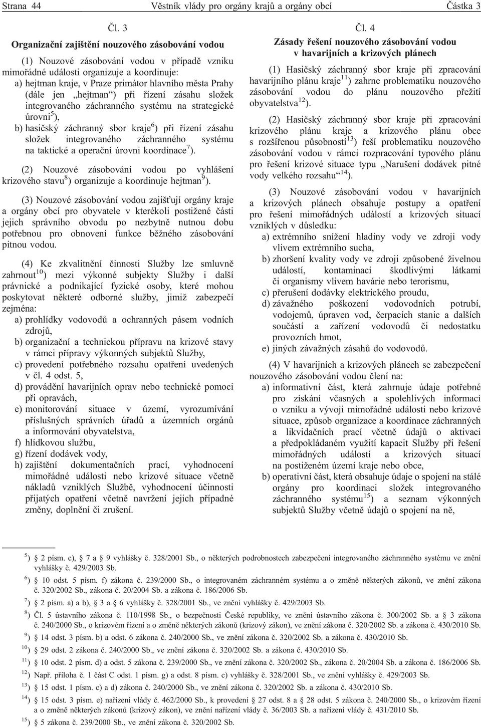 (dále jen hejtman ) při řízení zásahu složek integrovaného záchranného systému na strategické úrovni 5 ), b) hasičský záchranný sbor kraje 6 ) při řízení zásahu složek integrovaného záchranného