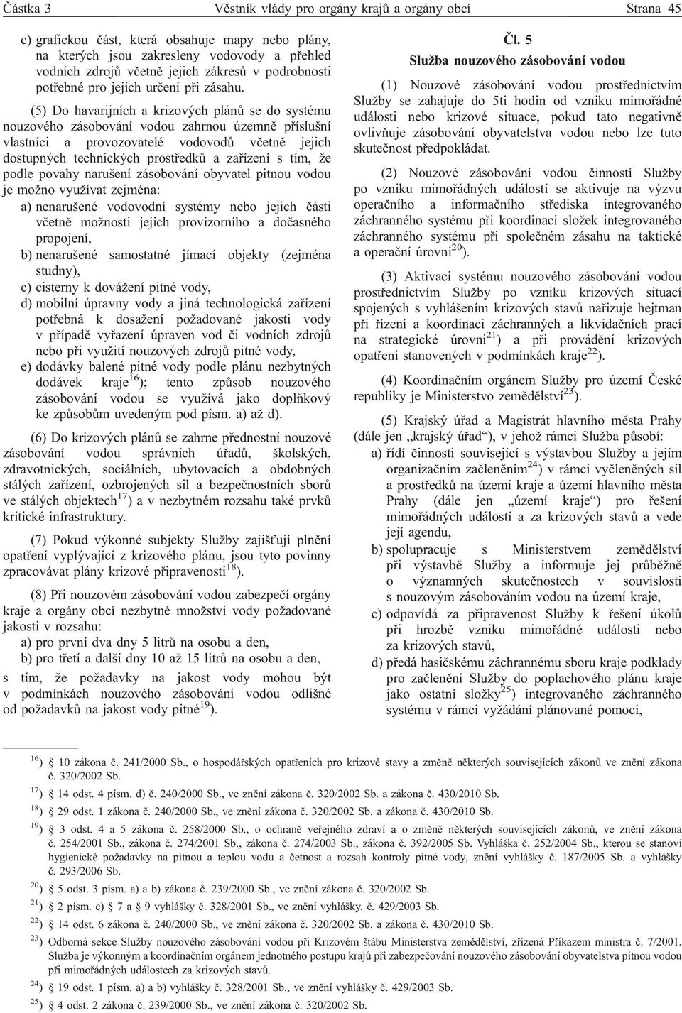 (5) Do havarijních a krizových plánů se do systému nouzového zásobování vodou zahrnou územně příslušní vlastníci a provozovatelé vodovodů včetně jejich dostupných technických prostředků a zařízení s