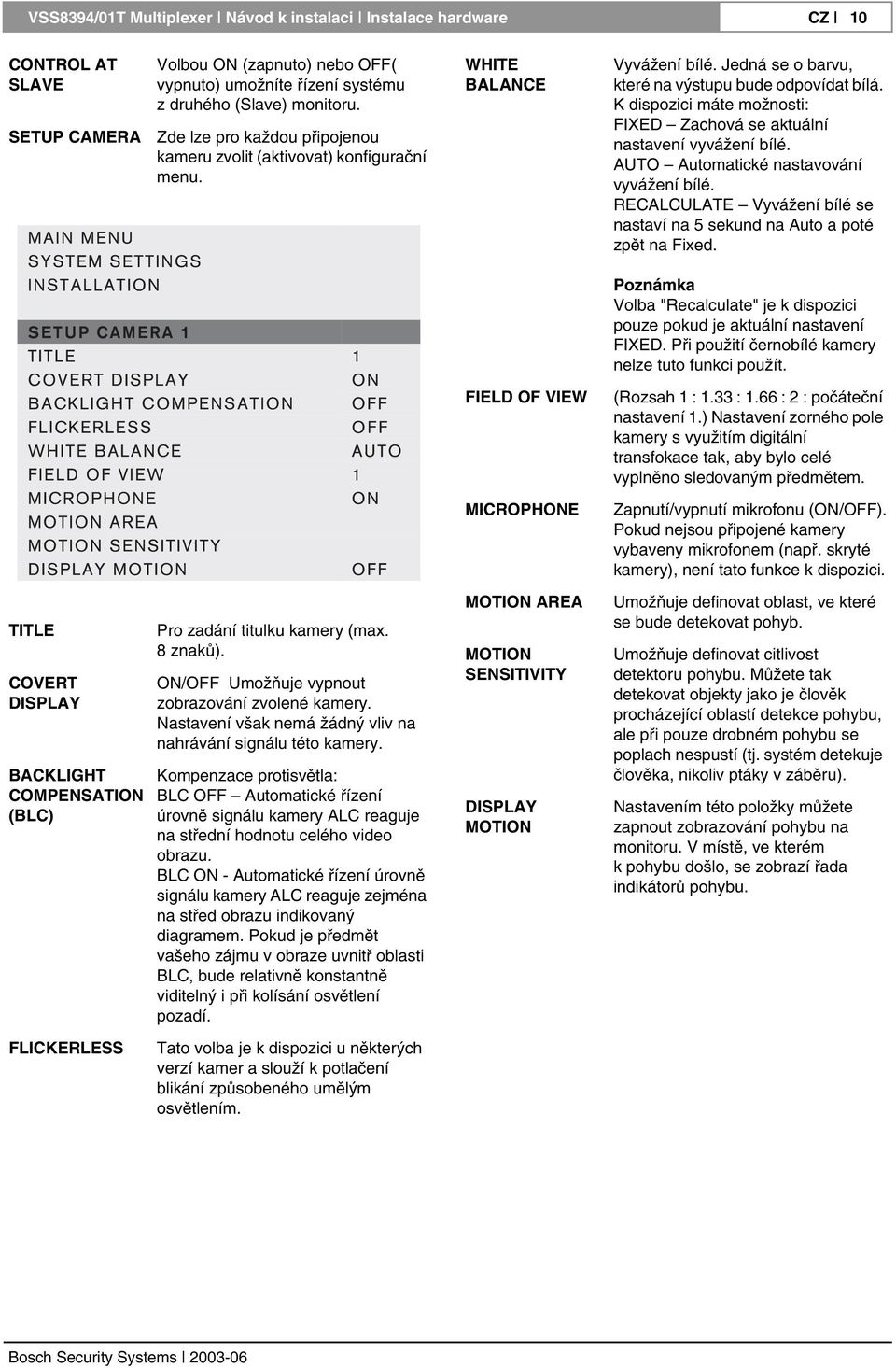 K dispozici máte možnosti: FIXED Zachová se aktuální nastavení vyvážení bílé. AUTO Automatické nastavování vyvážení bílé. RECALCULATE Vyvážení bílé se nastaví na 5 sekund na Auto a poté zpět na Fixed.