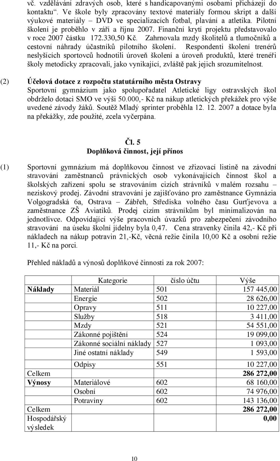 Finanční krytí projektu představovalo v roce 2007 částku 172.330,50 Kč. Zahrnovala mzdy školitelů a tlumočníků a cestovní náhrady účastníků pilotního školení.