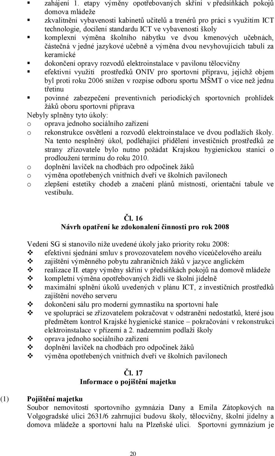 školy komplexní výměna školního nábytku ve dvou kmenových učebnách, částečná v jedné jazykové učebně a výměna dvou nevyhovujících tabulí za keramické dokončení opravy rozvodů elektroinstalace v