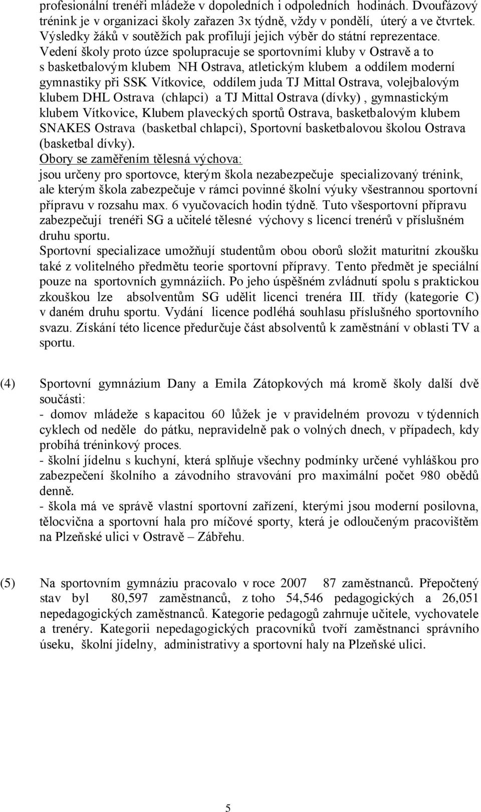 Vedení školy proto úzce spolupracuje se sportovními kluby v Ostravě a to s basketbalovým klubem NH Ostrava, atletickým klubem a oddílem moderní gymnastiky při SSK Vítkovice, oddílem juda TJ Mittal