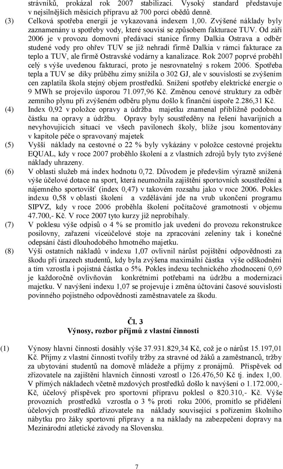 Od září 2006 je v provozu domovní předávací stanice firmy Dalkia Ostrava a odběr studené vody pro ohřev TUV se jiţ nehradí firmě Dalkia v rámci fakturace za teplo a TUV, ale firmě Ostravské vodárny a