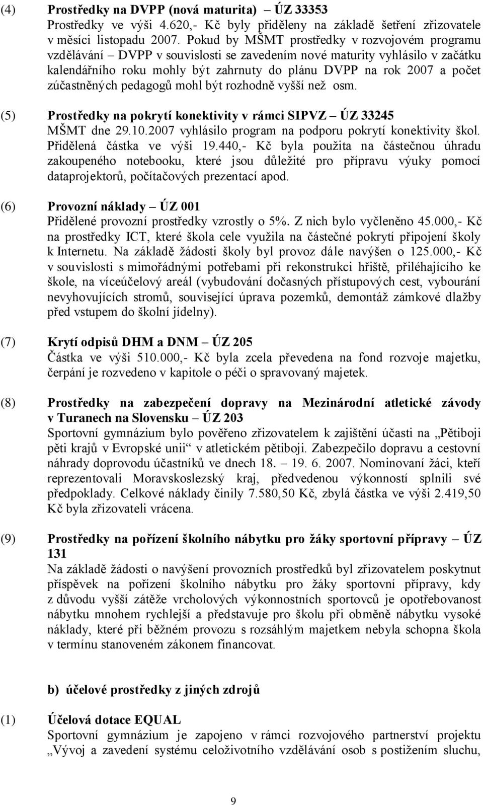 zúčastněných pedagogů mohl být rozhodně vyšší neţ osm. (5) Prostředky na pokrytí konektivity v rámci SIPVZ ÚZ 33245 MŠMT dne 29.10.2007 vyhlásilo program na podporu pokrytí konektivity škol.