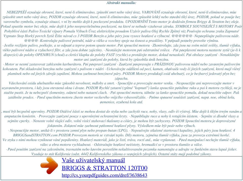 UPOZORNÌNÍ Tento motor je dodáván firmou Briggs & Stratton bez oleje. Pokud spustíte motor bez oleje, mùe dojít k jeho neopravitelnému pockození, na které se nebude vztahovat záruka.