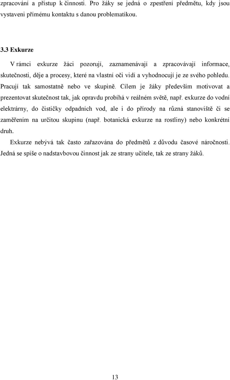 Pracují tak samostatně nebo ve skupině. Cílem je žáky především motivovat a prezentovat skutečnost tak, jak opravdu probíhá v reálném světě, např.