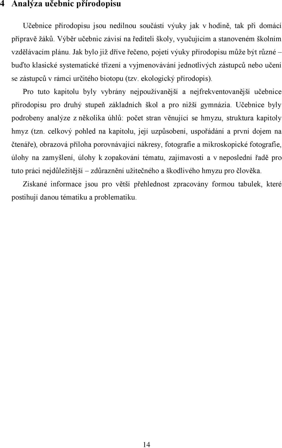 Jak bylo již dříve řečeno, pojetí výuky přírodopisu může být různé buďto klasické systematické třízení a vyjmenovávání jednotlivých zástupců nebo učení se zástupců v rámci určitého biotopu (tzv.