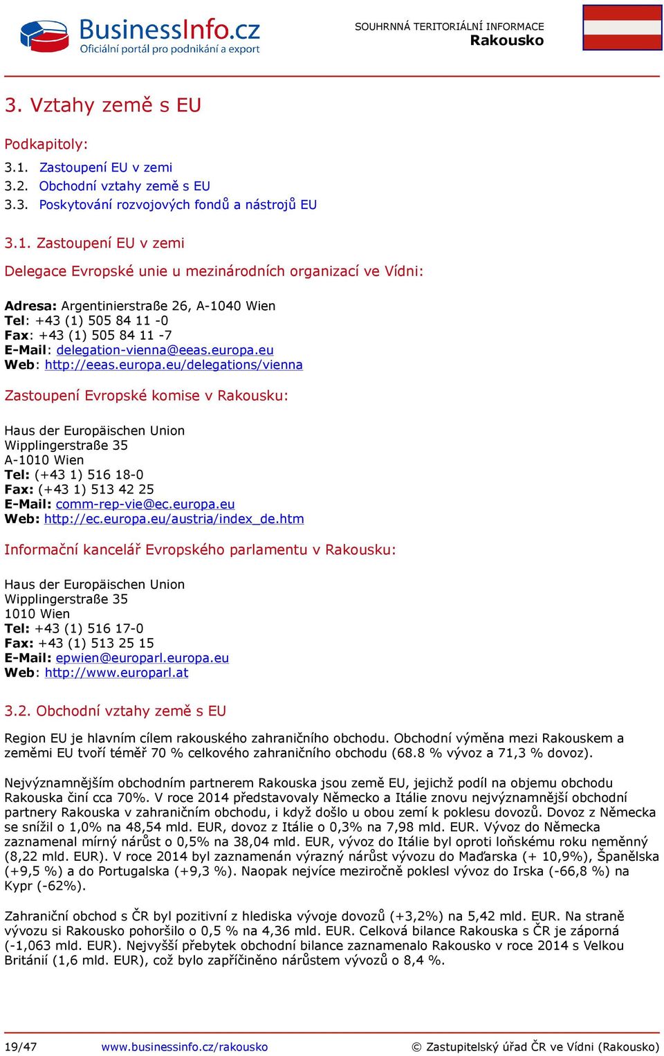 Zastoupení EU v zemi Delegace Evropské unie u mezinárodních organizací ve Vídni: Adresa: Argentinierstraße 26, A-1040 Wien Tel: +43 (1) 505 84 11-0 Fax: +43 (1) 505 84 11-7 E-Mail: