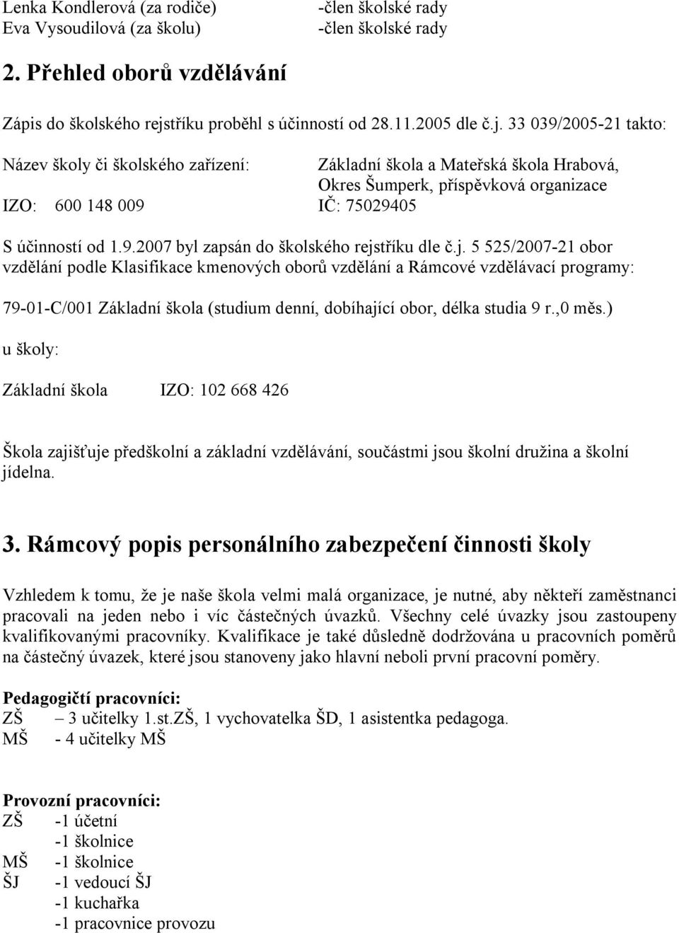 33 039/2005-21 takto: Název školy či školského zařízení: Základní škola a Mateřská škola Hrabová, Okres Šumperk, příspěvková organizace IZO: 600 148 009 IČ: 75029405 S účinností od 1.9.2007 byl zapsán do školského rejstříku dle č.