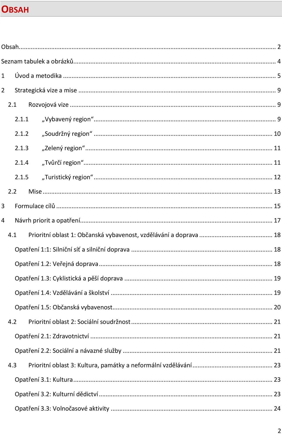 .. 18 Opatření 1:1: Silniční síť a silniční doprava... 18 Opatření 1.2: Veřejná doprava... 18 Opatření 1.3: Cyklistická a pěší doprava... 19 Opatření 1.4: Vzdělávání a školství... 19 Opatření 1.5: Občanská vybavenost.