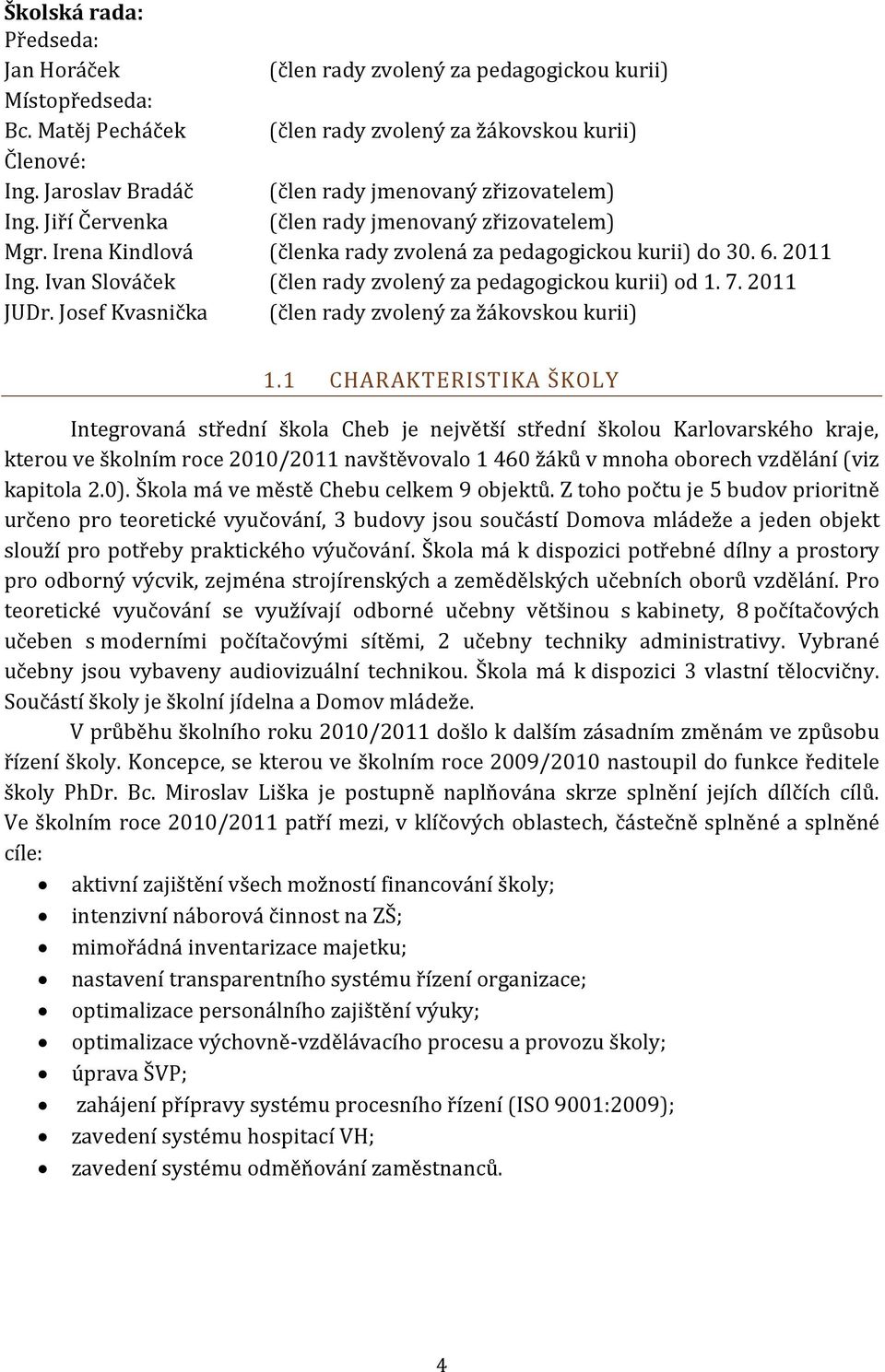 Ivan Slováček (člen rady zvolený za pedagogickou kurii) od 1. 7. 2011 JUr. Josef Kvasnička (člen rady zvolený za žákovskou kurii) 1.