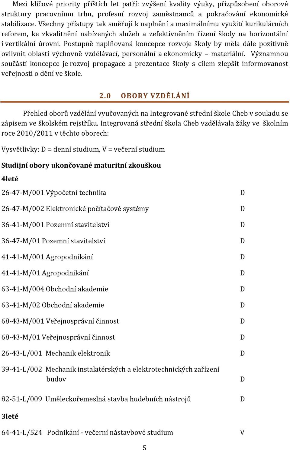 Postupně naplňovaná koncepce rozvoje školy by měla dále pozitivně ovlivnit oblasti výchovně vzdělávací, personální a ekonomicky materiální.