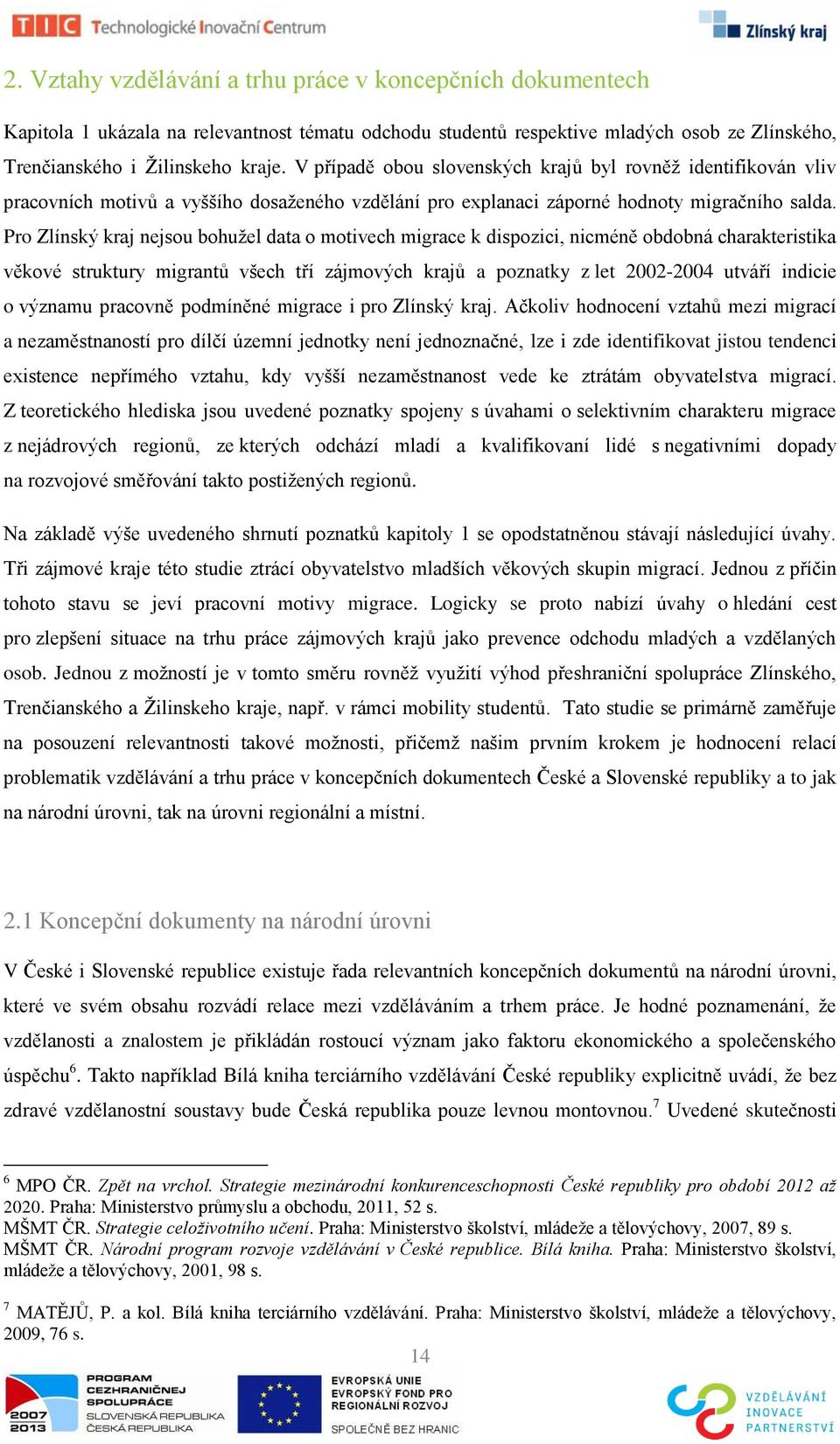 Pro Zlínský kraj nejsou bohuţel data o motivech migrace k dispozici, nicméně obdobná charakteristika věkové struktury migrantů všech tří zájmových krajů a poznatky z let 2002-2004 utváří indicie o